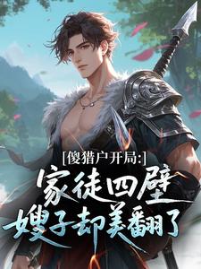 傻猎户开局：家徒四壁嫂子却美翻了​​