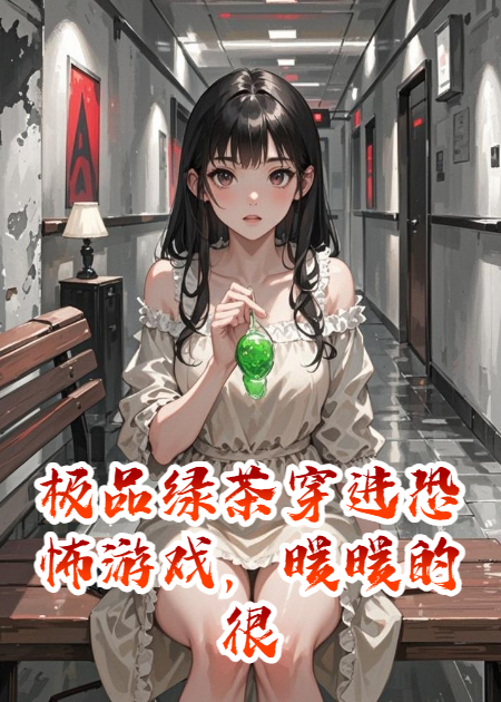 极品绿茶穿进恐怖游戏，暖暖的很贴心啊