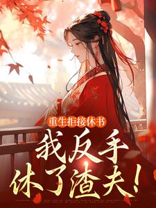 重生拒接休书，我反手休了渣夫！