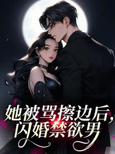 她被骂擦边后，闪婚禁欲男