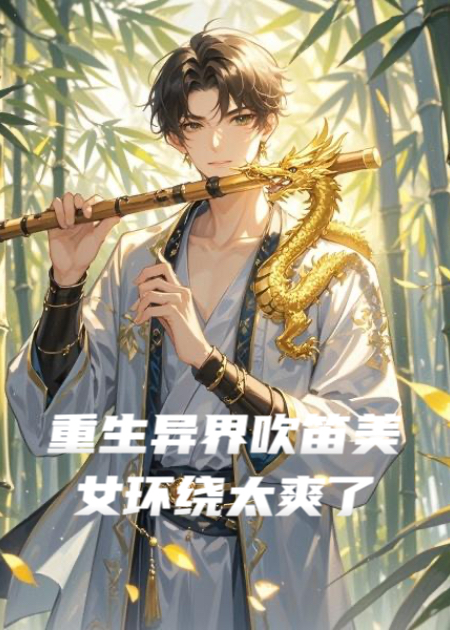 重生异界吹笛美女环绕太爽了