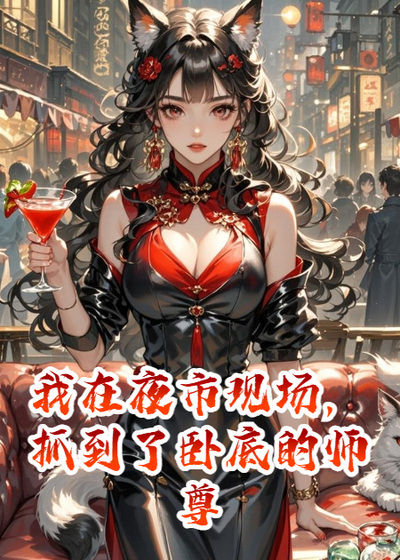 我在夜市现场，抓到了卧底的师尊