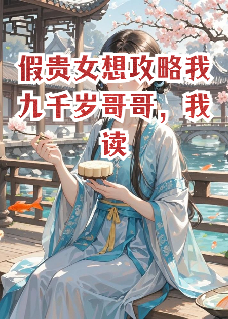 假贵女想攻略我九千岁哥哥，我读她心后，她被嘎