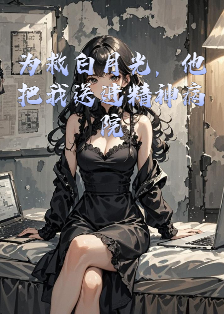 为救白月光，他把我送进精神病院