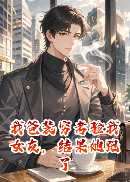 我爸装穷考验我女友，结果她跑了
