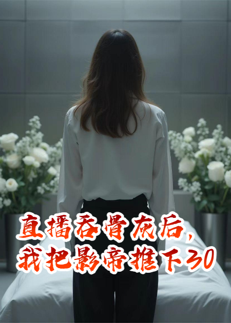 直播吞骨灰后，我把影帝推下30楼