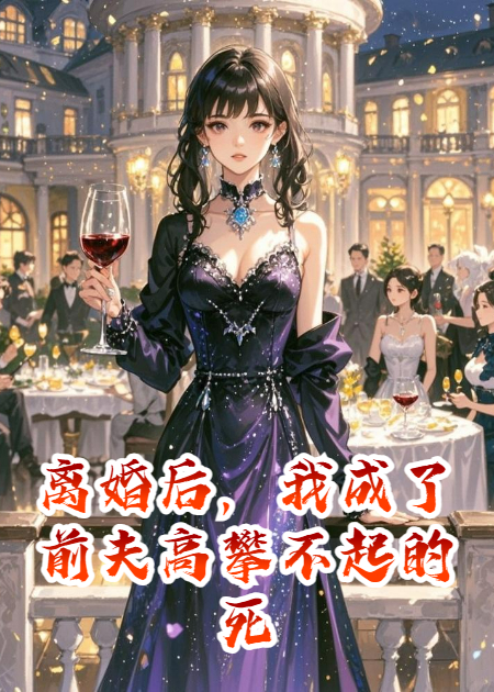 离婚后，我成了前夫高攀不起的死劫