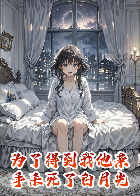 为了得到我他亲手杀死了白月光