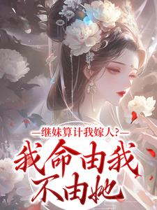 继妹算计我嫁人？我命由我不由她