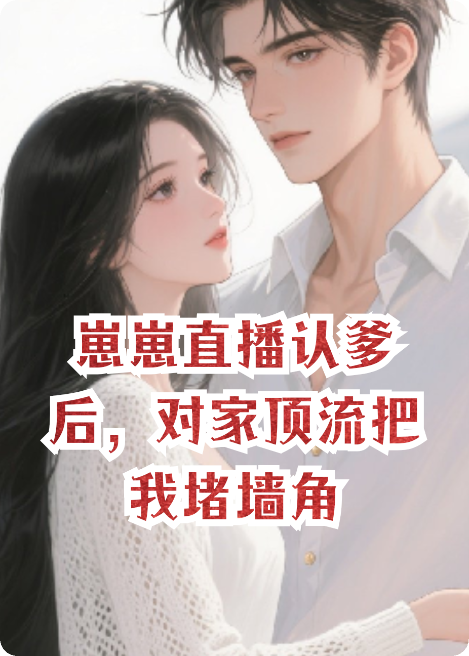 崽崽直播认爹后，对家顶流把我堵墙角