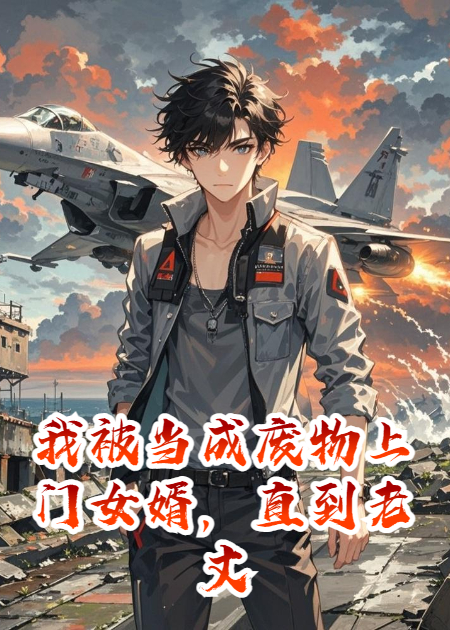 我被当成废物上门女婿，老丈人被绑，我调来一架战斗机