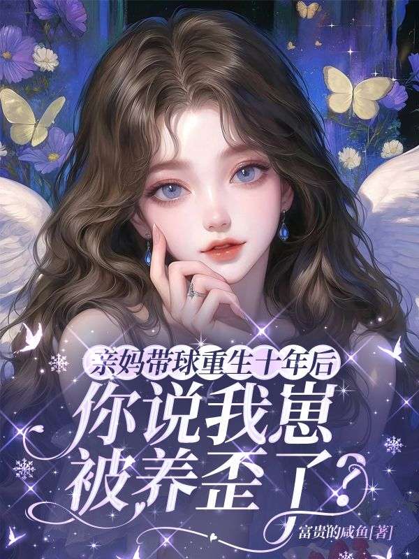亲妈带球重生十年后，你说我崽被养歪了？