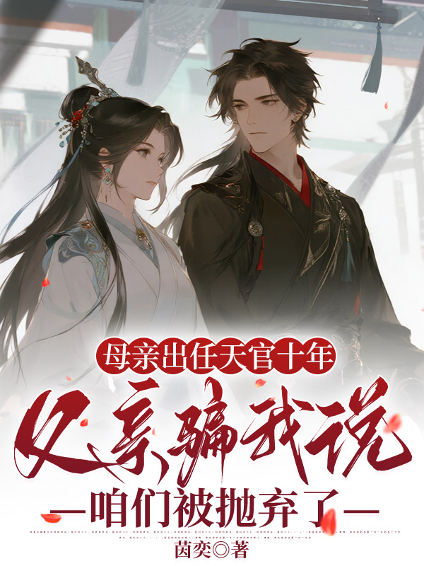 母亲出任天官十年，父亲骗我说咱们被抛弃了