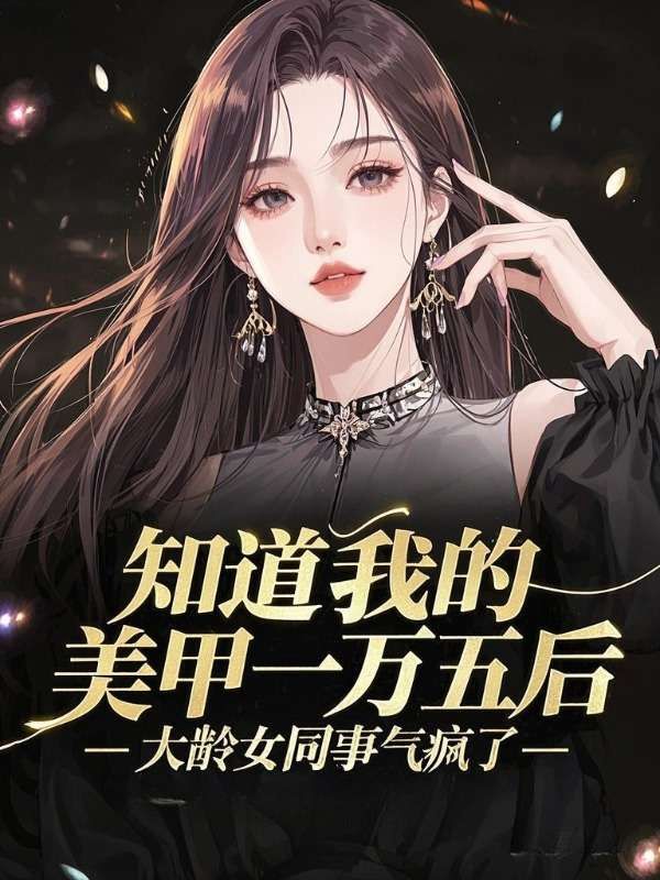 知道我的美甲一万五后，大龄女同事气疯了