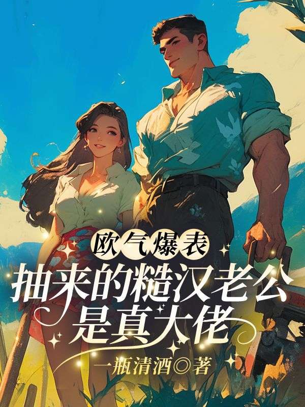 欧气爆表！抽来的糙汉老公是真大佬