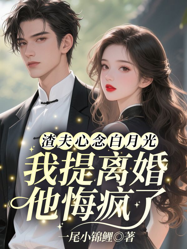 渣夫心念白月光，我提离婚他悔疯了