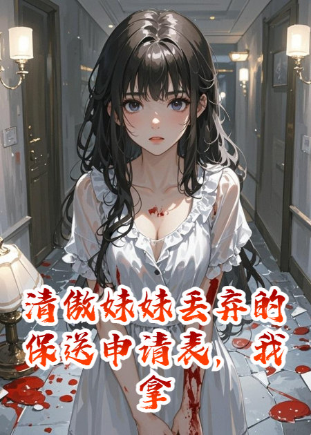 清傲妹妹丢弃的保送申请表，我拿了
