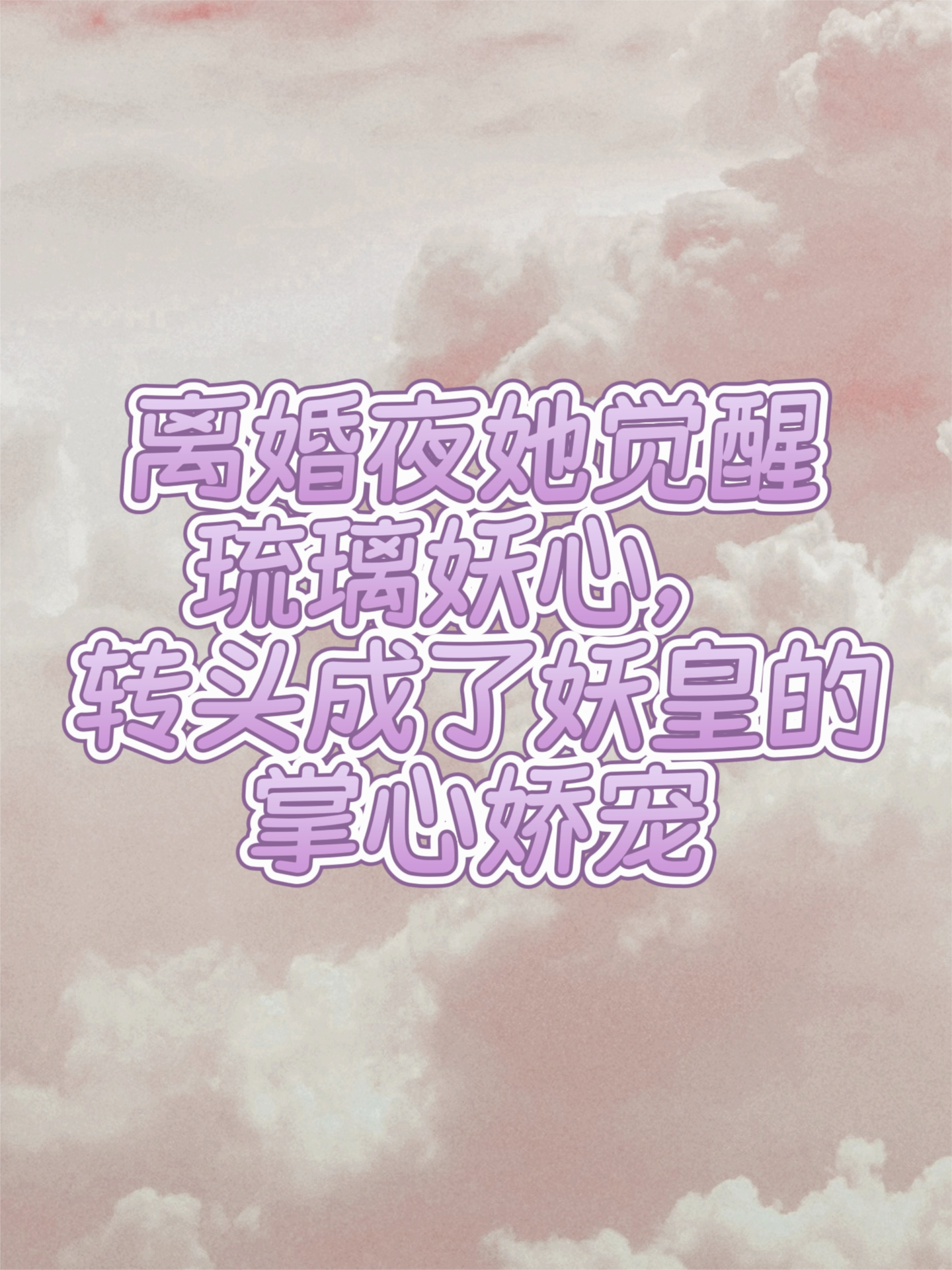 离婚夜她觉醒琉璃妖心，转头成了妖皇的掌心娇宠