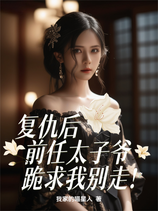 复仇后，前任太子爷跪求我别走