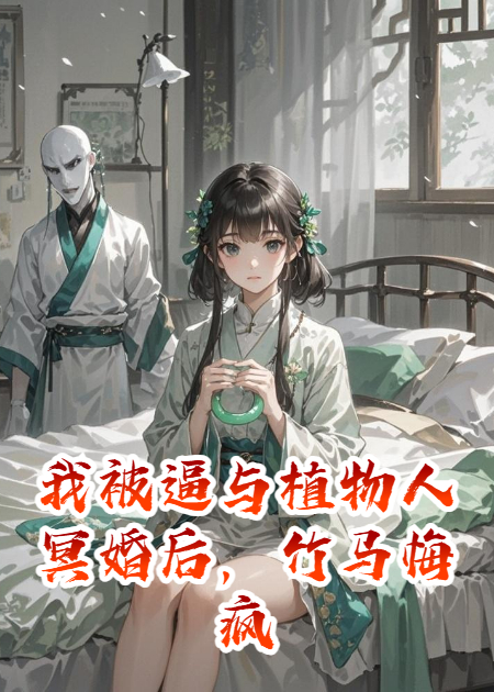 我被逼与植物人冥婚后，竹马悔疯了