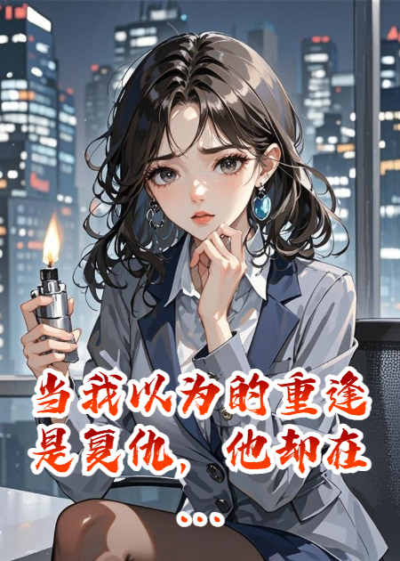 当我以为的重逢是复仇，他却在用命为我扫清地狱