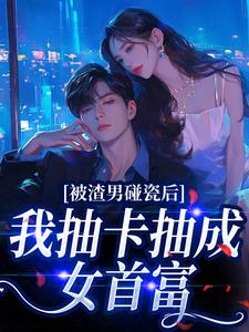 被渣男碰瓷后，我抽卡抽成女首富