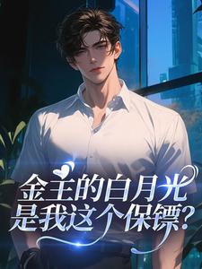 金主的白月光，是我这个保镖？