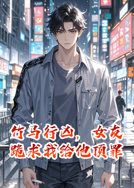 竹马行凶，女友跪求我给他顶罪
