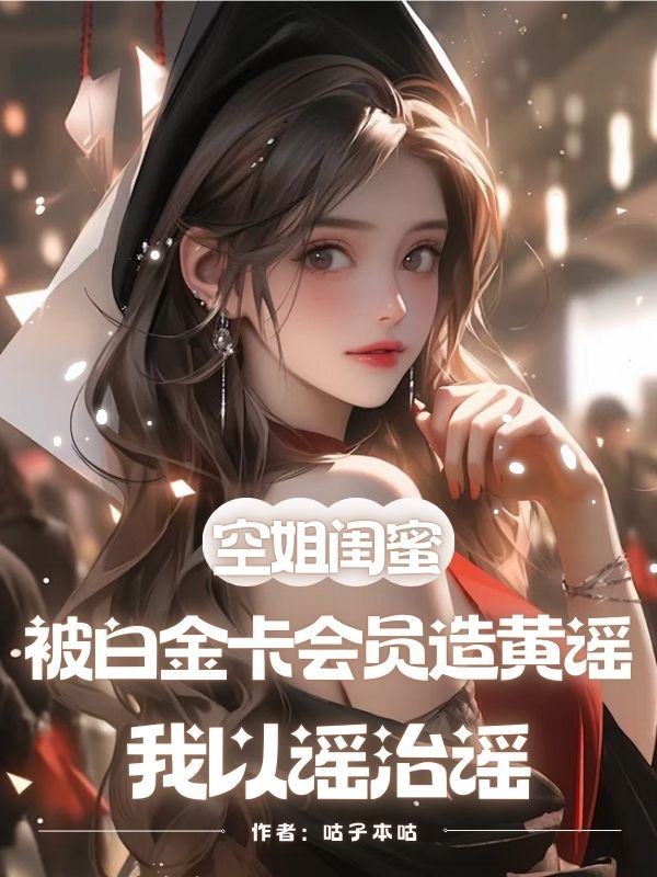 空姐闺蜜被白金卡会员造黄谣，我以谣治谣