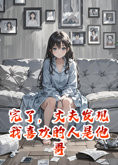 完了，丈夫发现我喜欢的人是他哥！