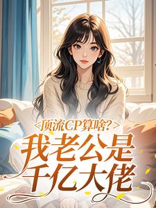 顶流CP算啥？我老公是千亿大佬