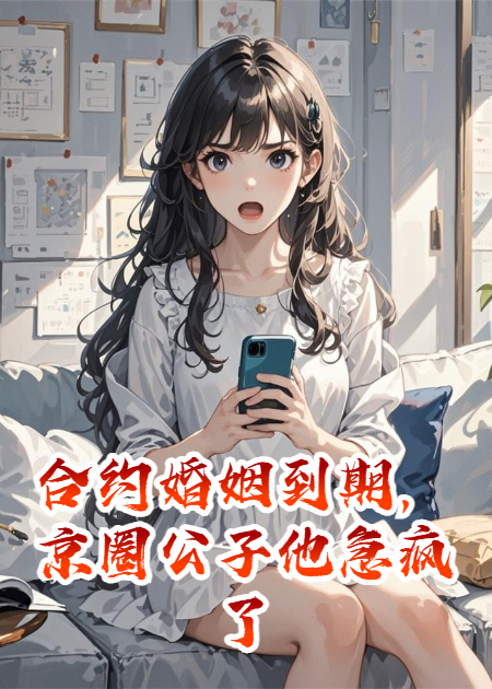 合约婚姻到期，京圈公子他急疯了