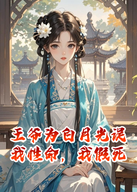 王爷为白月光误我性命，我假死归来做他皇嫂