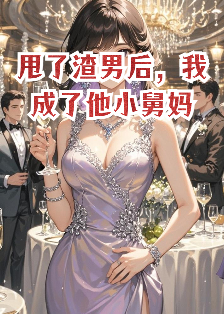 甩了渣男后，我成了他小舅妈​