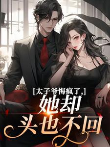 太子爷悔疯了，她却头也不回