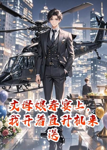 丈母娘寿宴上，我开着直升机来送终
