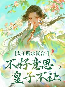太子跪求复合？不好意思，皇子不让