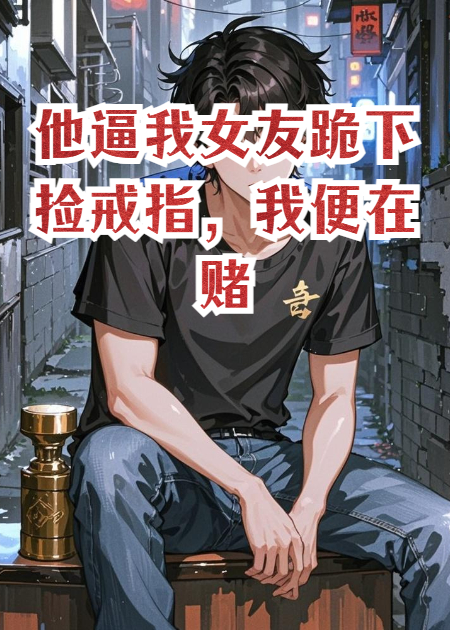 他逼我女友跪下捡戒指，我便在赌桌上用他的命换...