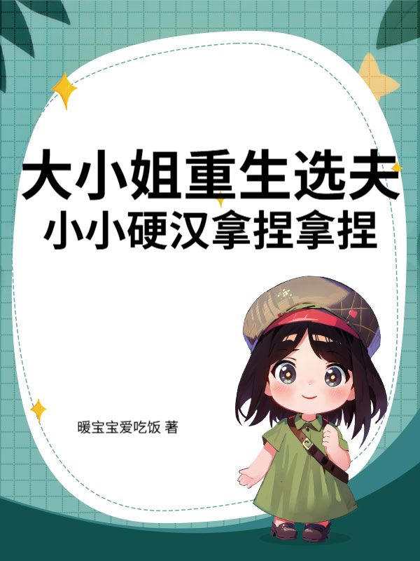 大小姐重生选夫，小小硬汉拿捏拿捏