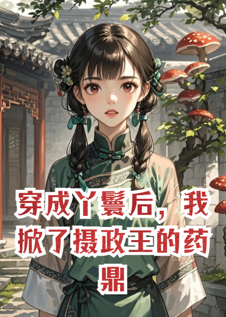 穿成丫鬟后，我掀了摄政王的药鼎