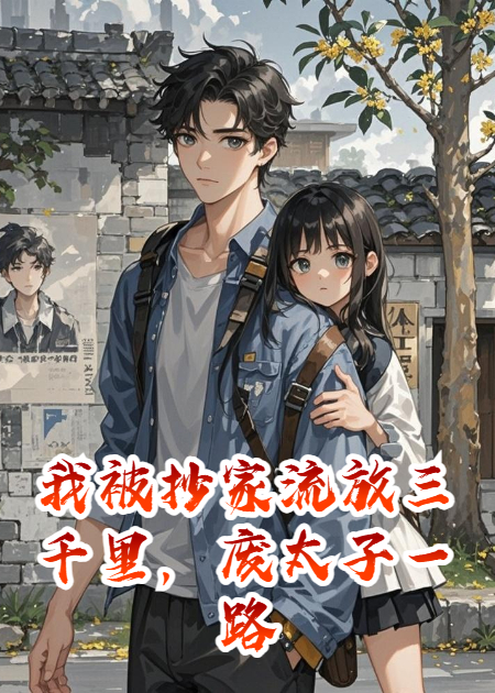 我被抄家流放三千里，废太子一路背着我走到京城