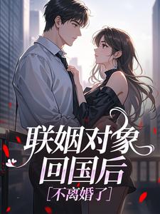 联姻对象回国后，不离婚了​​