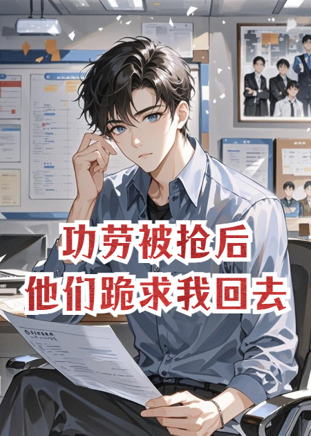 功劳被抢后，他们跪求我回去