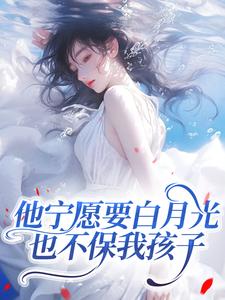 他宁愿要白月光，也不保我孩子