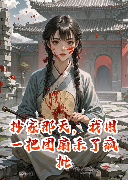 抄家那天，我用一把团扇杀了疯批王爷