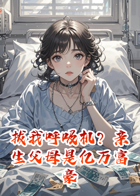 拔我呼吸机？亲生父母是亿万富豪，送你全家进监狱！