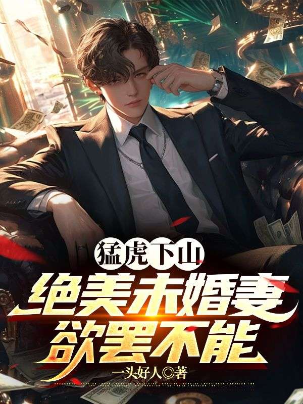猛虎下山，绝美未婚妻欲罢不能