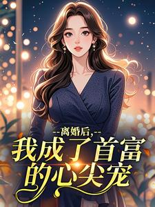 离婚后，我成了首富的心尖宠​​