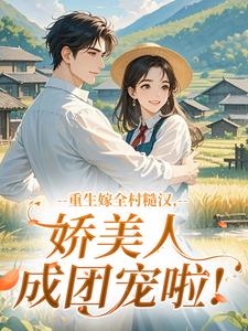 重生嫁全村糙汉，娇美人成团宠啦！