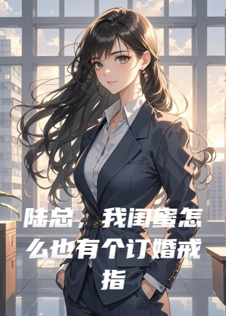陆总，我闺蜜怎么也有个订婚戒指